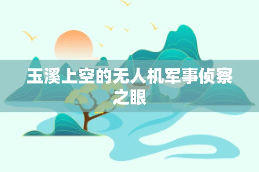 玉溪上空的无人机军事侦察之眼
