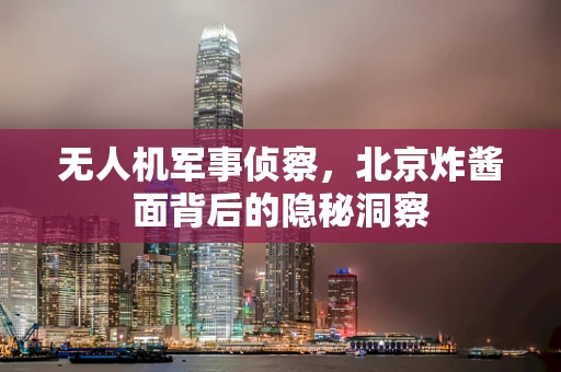 无人机军事侦察，北京炸酱面背后的隐秘洞察