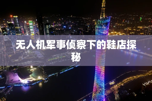 无人机军事侦察下的鞋店探秘