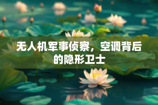无人机军事侦察，空调背后的隐形卫士