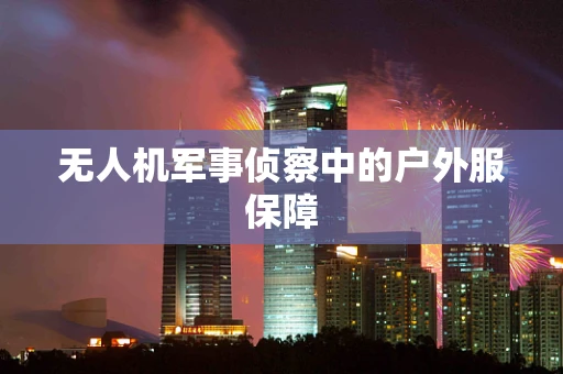 无人机军事侦察中的户外服保障