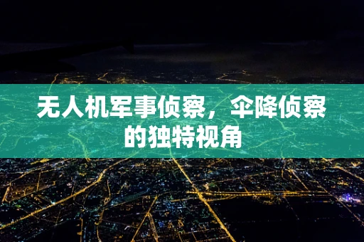 无人机军事侦察，伞降侦察的独特视角