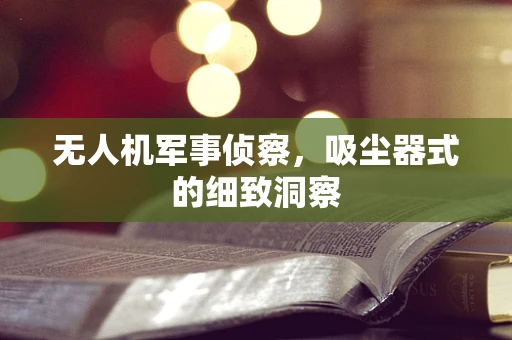 无人机军事侦察，吸尘器式的细致洞察