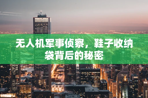 无人机军事侦察，鞋子收纳袋背后的秘密