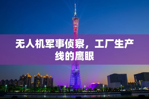 无人机军事侦察，工厂生产线的鹰眼