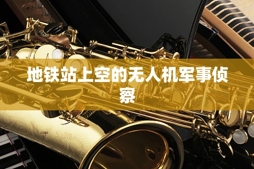 地铁站上空的无人机军事侦察