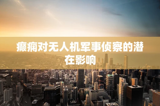 癫痫对无人机军事侦察的潜在影响