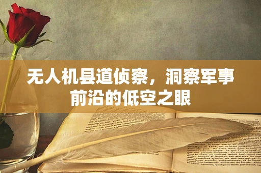 无人机县道侦察，洞察军事前沿的低空之眼