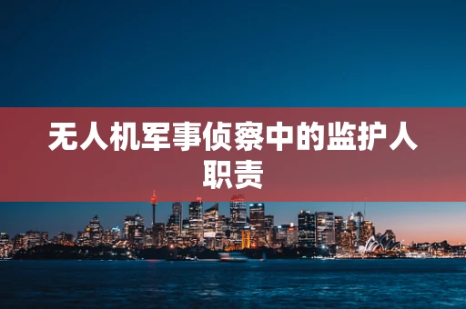 无人机军事侦察中的监护人职责