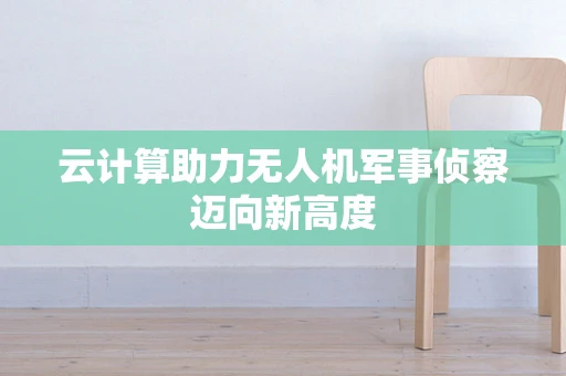 云计算助力无人机军事侦察迈向新高度