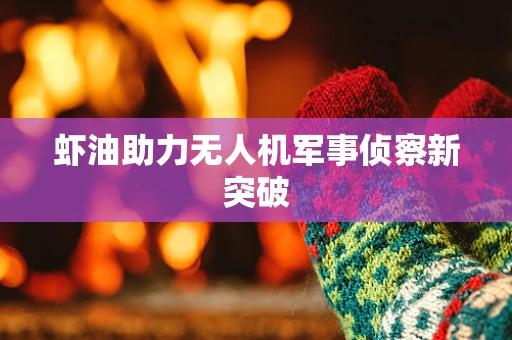 虾油助力无人机军事侦察新突破