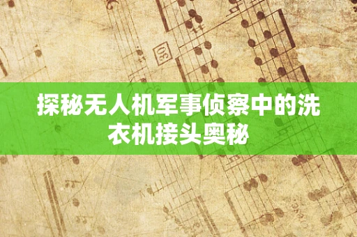 探秘无人机军事侦察中的洗衣机接头奥秘
