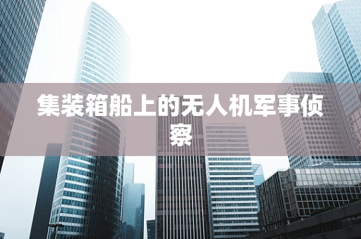 集装箱船上的无人机军事侦察