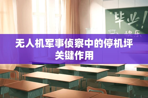 无人机军事侦察中的停机坪关键作用