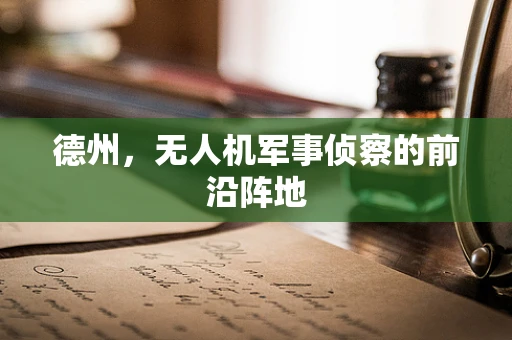 德州，无人机军事侦察的前沿阵地