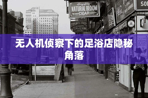 无人机侦察下的足浴店隐秘角落