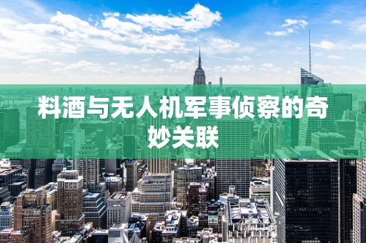 料酒与无人机军事侦察的奇妙关联