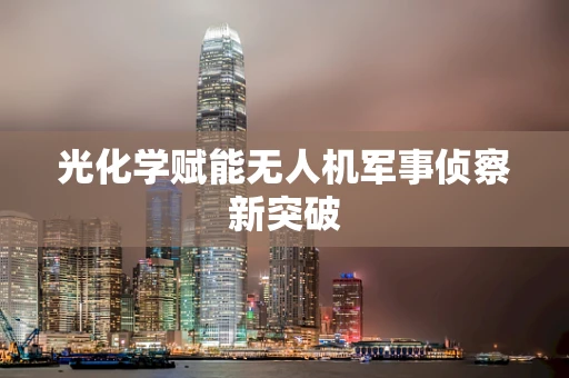 光化学赋能无人机军事侦察新突破