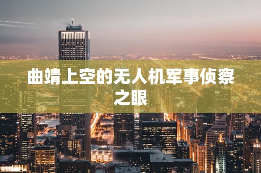 曲靖上空的无人机军事侦察之眼