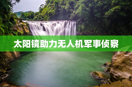太阳镜助力无人机军事侦察