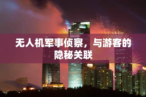 无人机军事侦察，与游客的隐秘关联