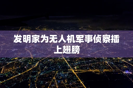 发明家为无人机军事侦察插上翅膀