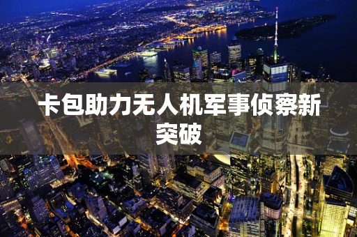 卡包助力无人机军事侦察新突破
