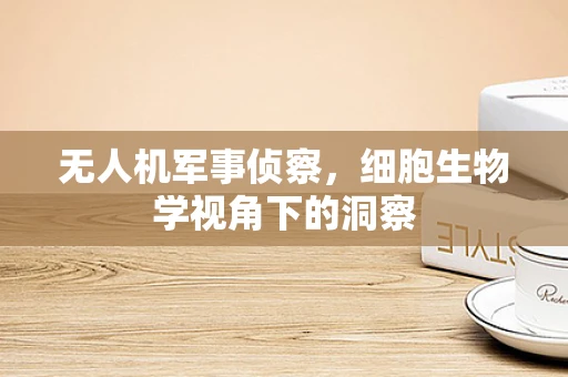 无人机军事侦察，细胞生物学视角下的洞察