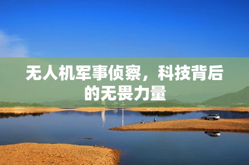 无人机军事侦察，科技背后的无畏力量