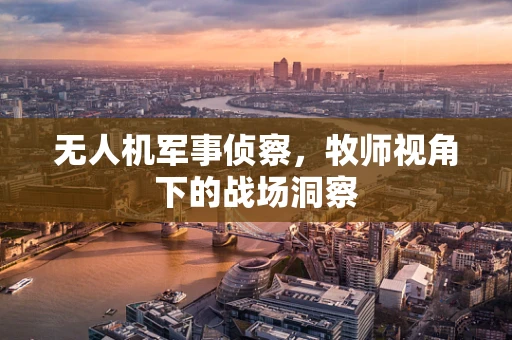 无人机军事侦察，牧师视角下的战场洞察