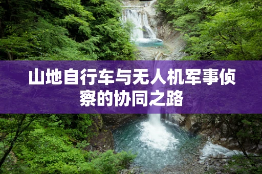山地自行车与无人机军事侦察的协同之路