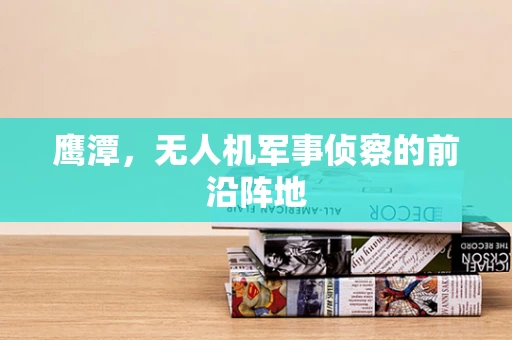 鹰潭，无人机军事侦察的前沿阵地