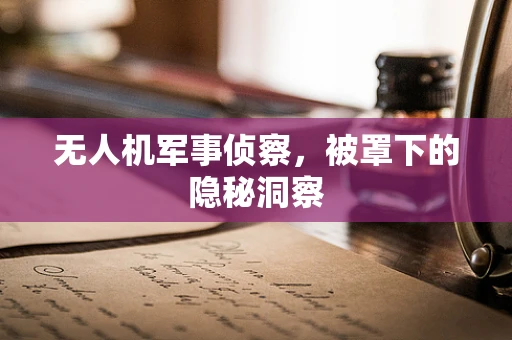无人机军事侦察，被罩下的隐秘洞察