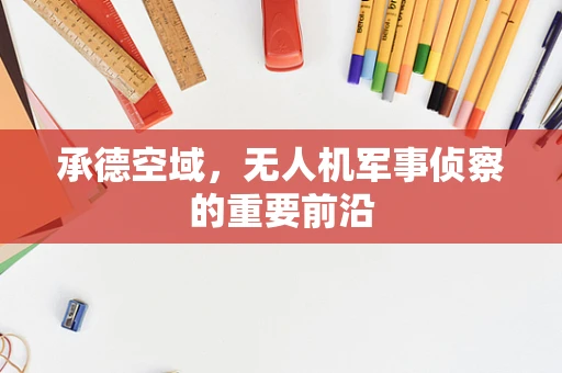 承德空域，无人机军事侦察的重要前沿