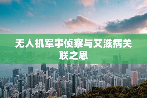 无人机军事侦察与艾滋病关联之思