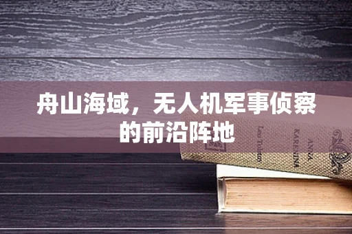 舟山海域，无人机军事侦察的前沿阵地