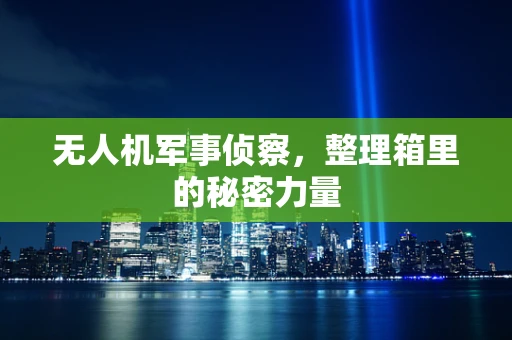 无人机军事侦察，整理箱里的秘密力量