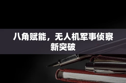 八角赋能，无人机军事侦察新突破