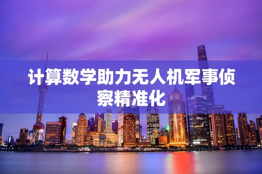 计算数学助力无人机军事侦察精准化