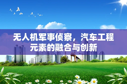 无人机军事侦察，汽车工程元素的融合与创新