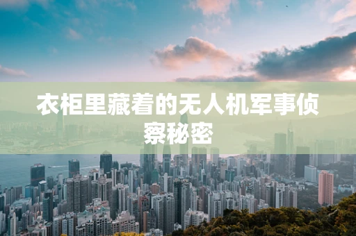 衣柜里藏着的无人机军事侦察秘密