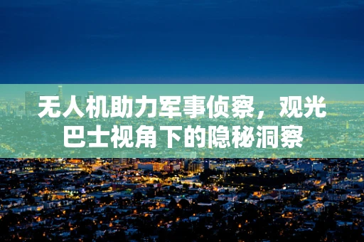 无人机助力军事侦察，观光巴士视角下的隐秘洞察
