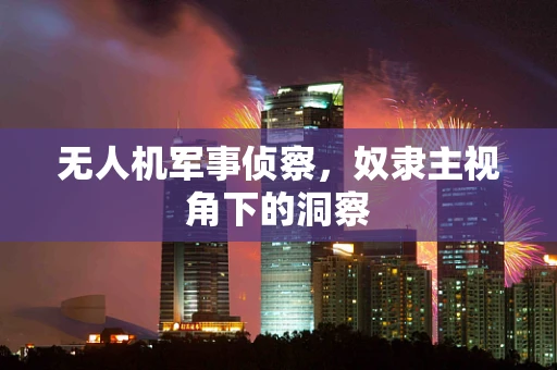 无人机军事侦察，奴隶主视角下的洞察