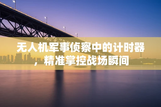 无人机军事侦察中的计时器，精准掌控战场瞬间