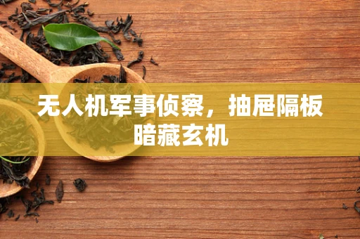 无人机军事侦察，抽屉隔板暗藏玄机