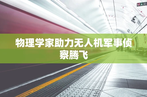 物理学家助力无人机军事侦察腾飞