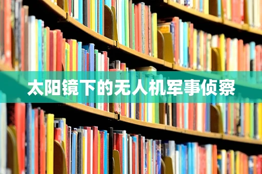 太阳镜下的无人机军事侦察