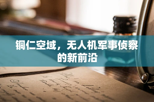 铜仁空域，无人机军事侦察的新前沿