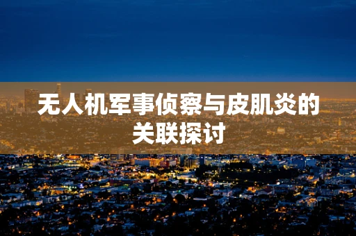 无人机军事侦察与皮肌炎的关联探讨