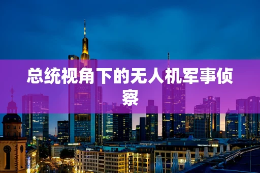 总统视角下的无人机军事侦察